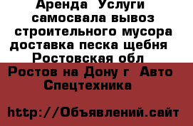 Аренда (Услуги) самосвала,вывоз строительного мусора,доставка песка,щебня - Ростовская обл., Ростов-на-Дону г. Авто » Спецтехника   